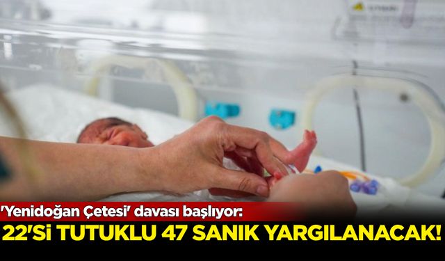 'Yenidoğan Çetesi' davası başlıyor: 22'si tutuklu 47 sanık yargılanacak