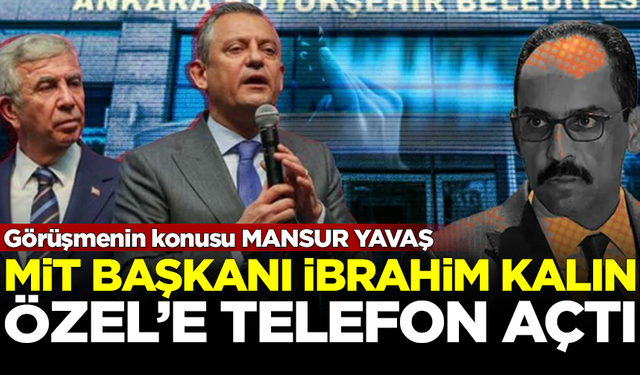 MİT Başkanı İbrahim Kalın'dan, Özgür Özel'e 'Mansur Yavaş' telefonu