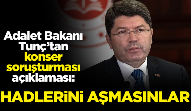 Adalet Bakanı Yılmaz Tunç’tan konser soruşturması açıklaması: Hadlerini aşmasınlar