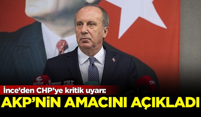 Muharrem İnce’den CHP’ye kritik uyarı: AKP'nin amacını açıkladı