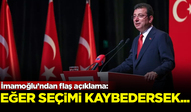 İmamoğlu’ndan flaş açıklama: Eğer seçimleri kaybedersek...