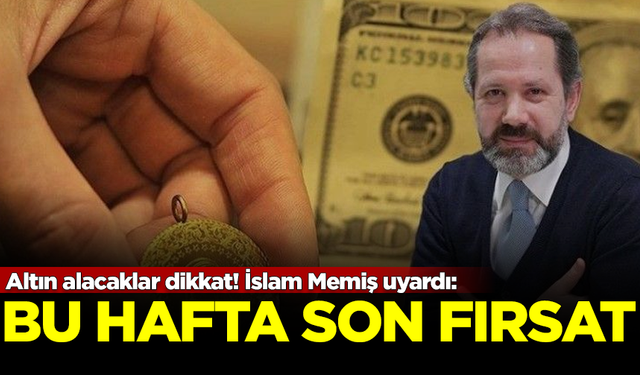 Altın alacaklar dikkat! İslam Memiş uyardı: Bu hafta son fırsat