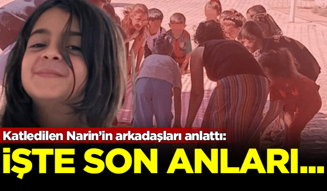 Arkadaşları tek tek anlattı! İşte katledilen Narin'in son anları...