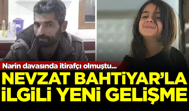 Narin davasının itirafçısı Nevzat Bahtiyar'la ilgili yeni gelişme