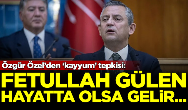 Özgür Özel'den 'kayyum' tepkisi: Fetullah Gülen hayatta olsa...