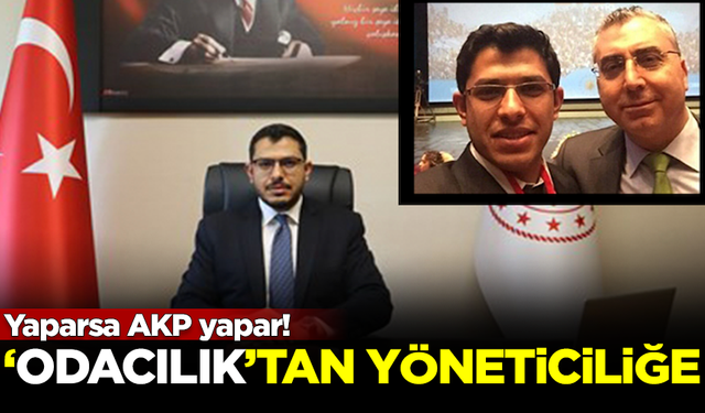 Yaparsa AKP yapar! Odacılık'tan Genel Müdür Yardımcılığına terfi etti