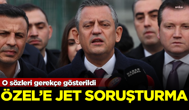 CHP Genel Başkanı Özgür Özel'e jet soruşturma! O sözleri gerekçe gösterildi