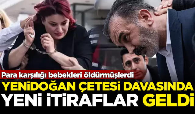 Bebek katili Yenidoğan Çetesi davasında yeni itiraflar geldi