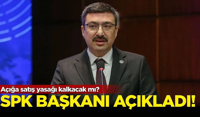 SPK Başkanı açıkladı: Açığa satış yasağı kalkacak mı?