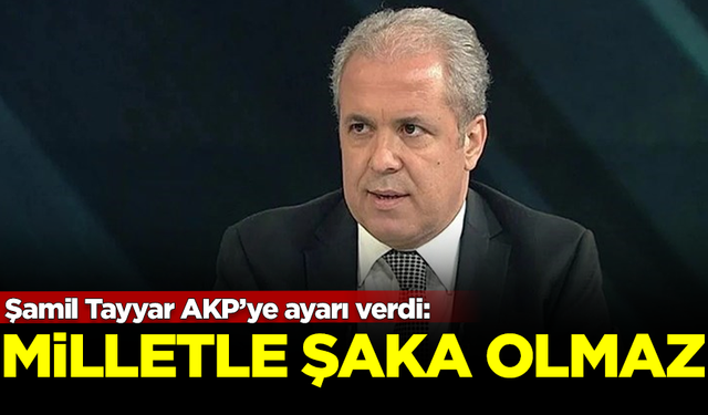 Şamil Tayyar AKP’ye ayarı verdi: Milletle şaka olmaz!