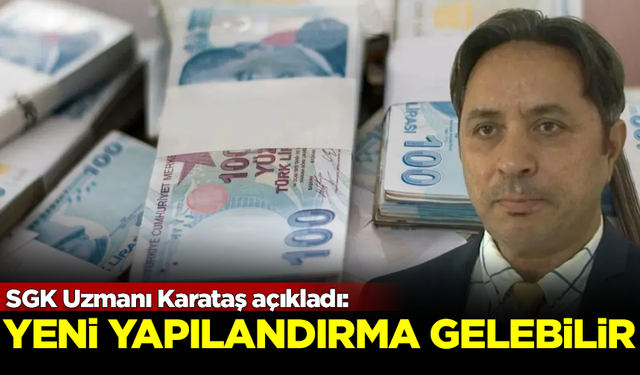 SGK Uzmanı Karataş açıkladı: 2025'te yeni yapılandırma gelebilir