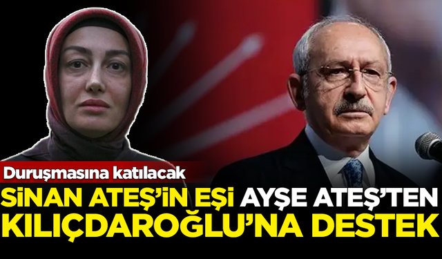 Sinan Ateş'in eşi Ayşe Ateş'ten, Kemal Kılıçdaroğlu'na destek! Duruşmasına katılacak