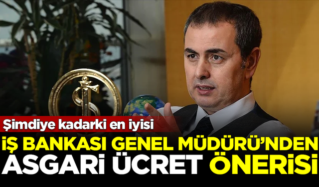 İş Bankası Genel Müdürü'nden 'asgari ücret' önerisi