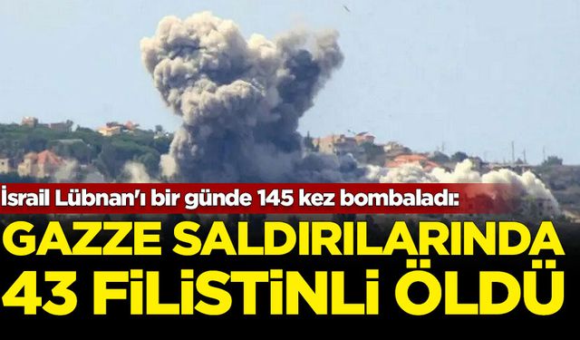 İsrail Lübnan'ı bir günde 145 kez bombaladı: Gazze'ye saldırılarda ise 43 Filistinli hayatını kaybetti