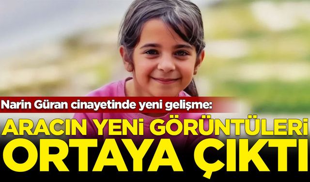 Narin Güran cinayetinde yeni gelişme: Aracın yeni görüntüleri ortaya çıktı