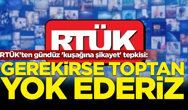 RTÜK'ten gündüz 'kuşağına şikayet' tepkisi: Gerekirse toptan yok ederiz