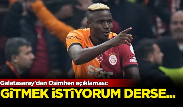 Galatasaray'dan Osimhen açıklaması: Gitmek istiyorum derse...