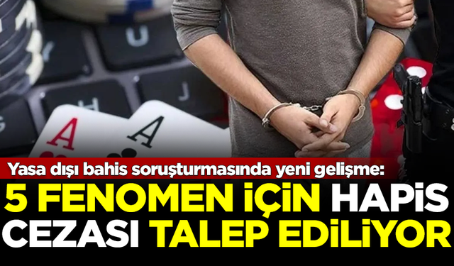 Yasa dışı bahis soruşturmasında yeni gelişme: 5 fenomen için hapis cezası isteniyor