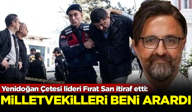 Yenidoğan Çetesi lideri Fırat Sarı itiraf etti: Milletvekilleri beni arardı