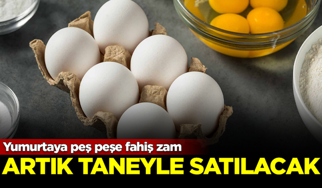 Yumurtaya peş peşe fahiş zam! Artık taneyle satılacak