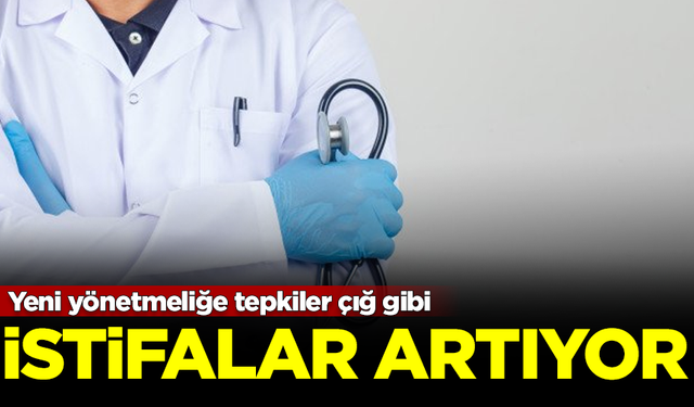 Yeni yönetmeliğe tepkiler çığ gibi! Doktor istifaları artıyor