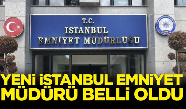 İstanbul'da yeni Emniyet Müdürü belli oldu