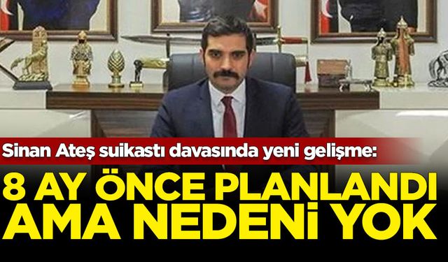 Sinan Ateş suikastı davasında yeni gelişme: 8 ay önce planlandı ama nedeni yok