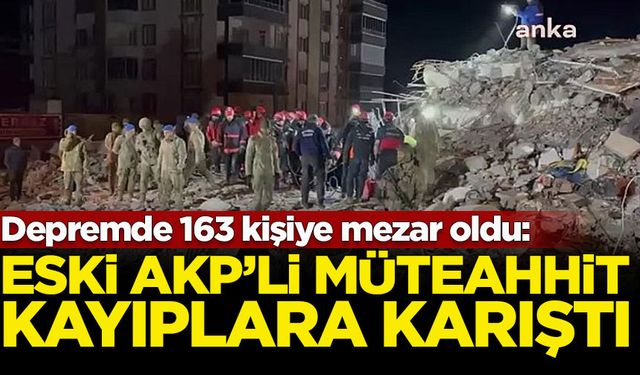 Depremde 163 kişiye mezar oldu: Eski AK Partili müteahhit kayıplara karıştı