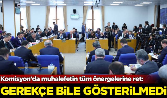 Plan ve Bütçe Komisyonu'nda muhalefetin tüm önergelerine ret