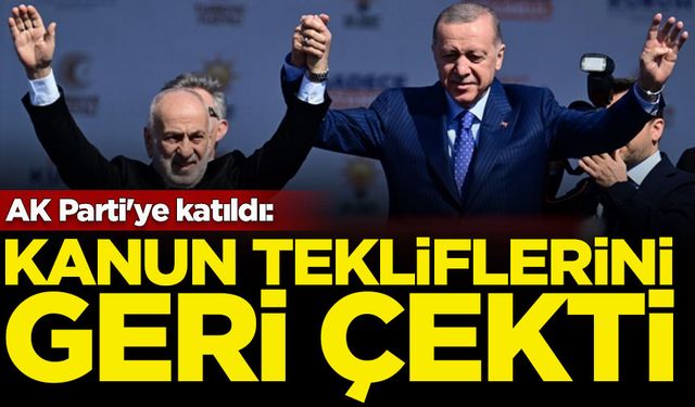 AK Parti'ye katıldı: Kanun tekliflerini geri aldı