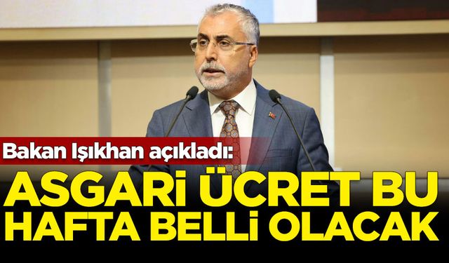 Bakan Işıkhan: Asgari ücret bu hafta içinde açıklanacak