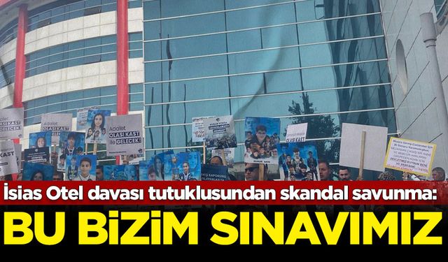 İsias Otel davası tutuklusundan skandal savunma: Bu bizim sınavımız