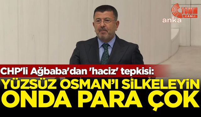 CHP'li Ağbaba'dan 'haciz' tepkisi: Yüzsüz Osman’ı silkeleyin, onda para çok