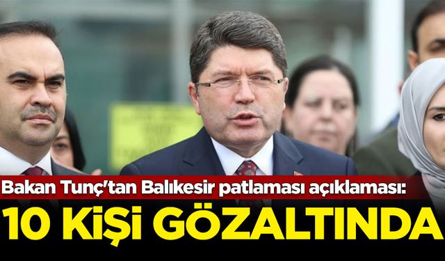 Bakan Tunç'tan Balıkesir patlaması açıklaması: 10 kişi gözaltında