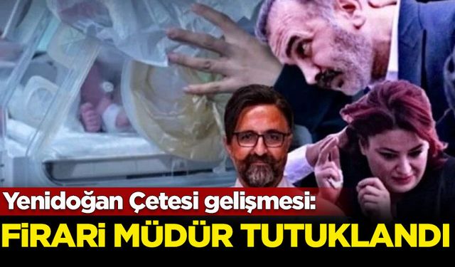 Yenidoğan Çetesi gelişmesi: Firarileri müdür tutuklandı