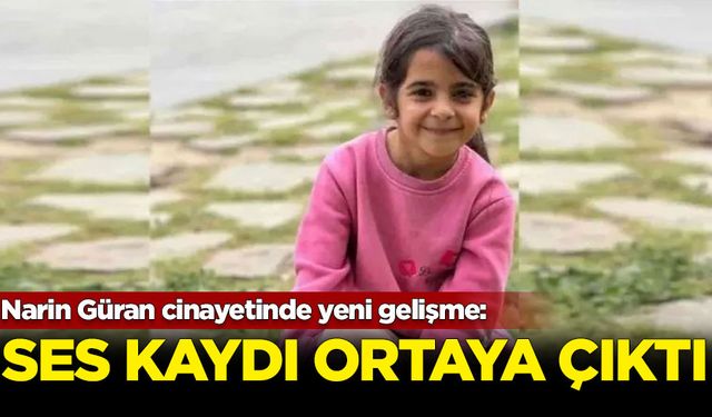 Narin Güran cinayetinde yeni gelişme: Ses kaydı ortaya çıktı