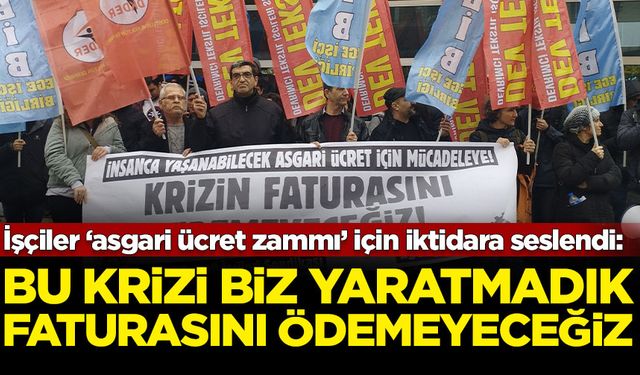 İşçiler ‘asgari ücret zammı’ için iktidara seslendi: Bu krizi biz yaratmadık, faturasını ödemeyeceğiz