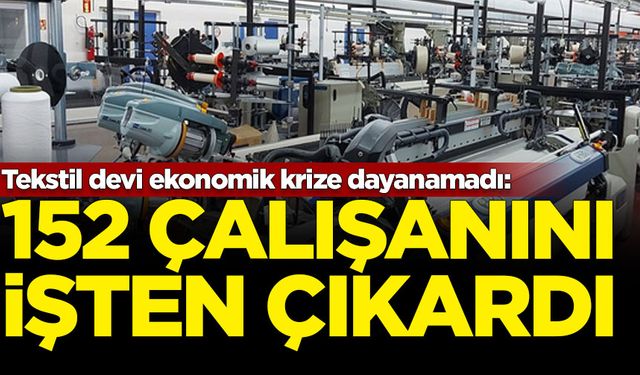 Tekstil devi ekonomik krize dayanamadı: 152 çalışanını işten çıkardı