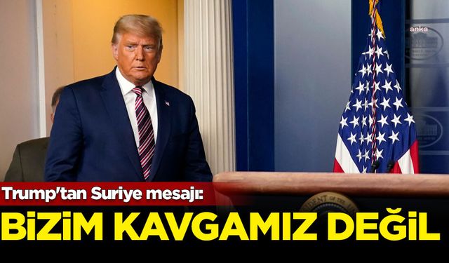 Trump'tan Suriye mesajı: Bizim kavgamız değil