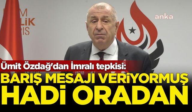 Ümit Özdağ'dan İmralı tepkisi: Hadi oradan