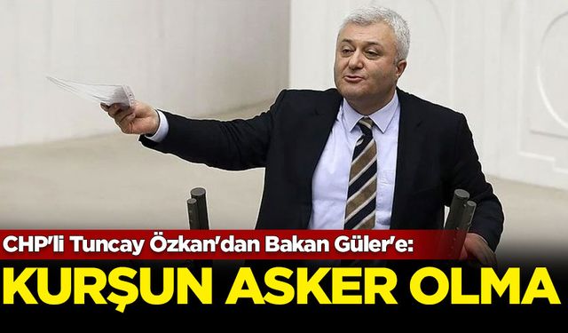 CHP'li Tuncay Özkan'dan Bakan Güler'e: Kurşun asker olma