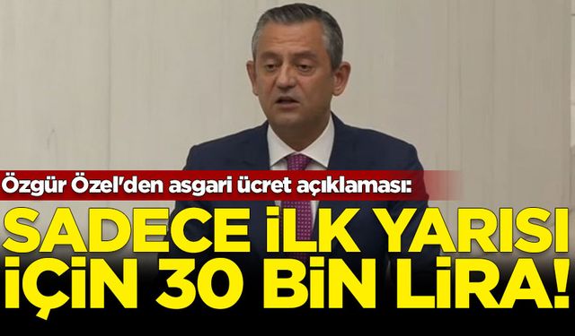 Özgür Özel'den asgari ücret açıklaması: Sadece ilk yarısı için 30 bin lira