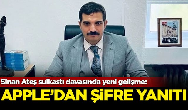 Sinan Ateş suikastı davasında yeni gelişme: Apple'dan şifre yanıtı