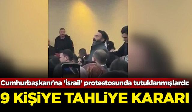 Cumhurbaşkanı'na 'İsrail' protestosunda tutuklanmışlardı: 9 kişi tahliye edildi