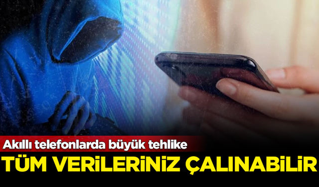 Akıllı telefonlarda büyük tehlike: Tüm verileriniz çalınabilir