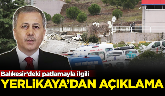 İçişleri Bakanı Yerlikaya'dan Balıkesir'deki patlamayla alakalı flaş açıklama