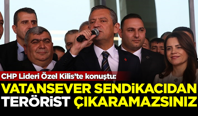 CHP Lideri Özgür Özel: Vatanperver sendikacıdan terörist çıkaramazsınız