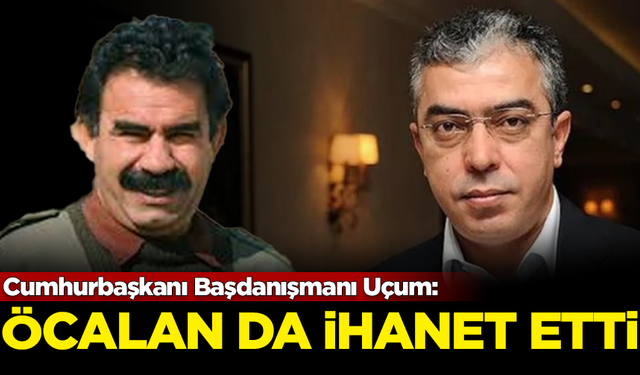 Cumhurbaşkanı Başdanışmanı Uçum: Öcalan da ihanet edenlerden biri