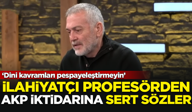 Ünlü ilahiyatçıdan AKP iktidarına sert sözler: Dini kavramları pespayeleştirmeyin