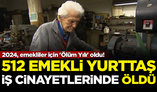 2024, emekliler için 'Ölüm Yılı' oldu! 512 emekli, iş cinayetinde öldü